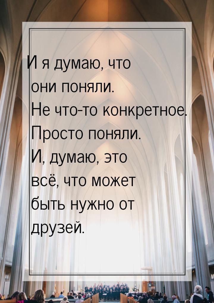 И я думаю, что они поняли. Не что-то конкретное. Просто поняли. И, думаю, это всё, что мож