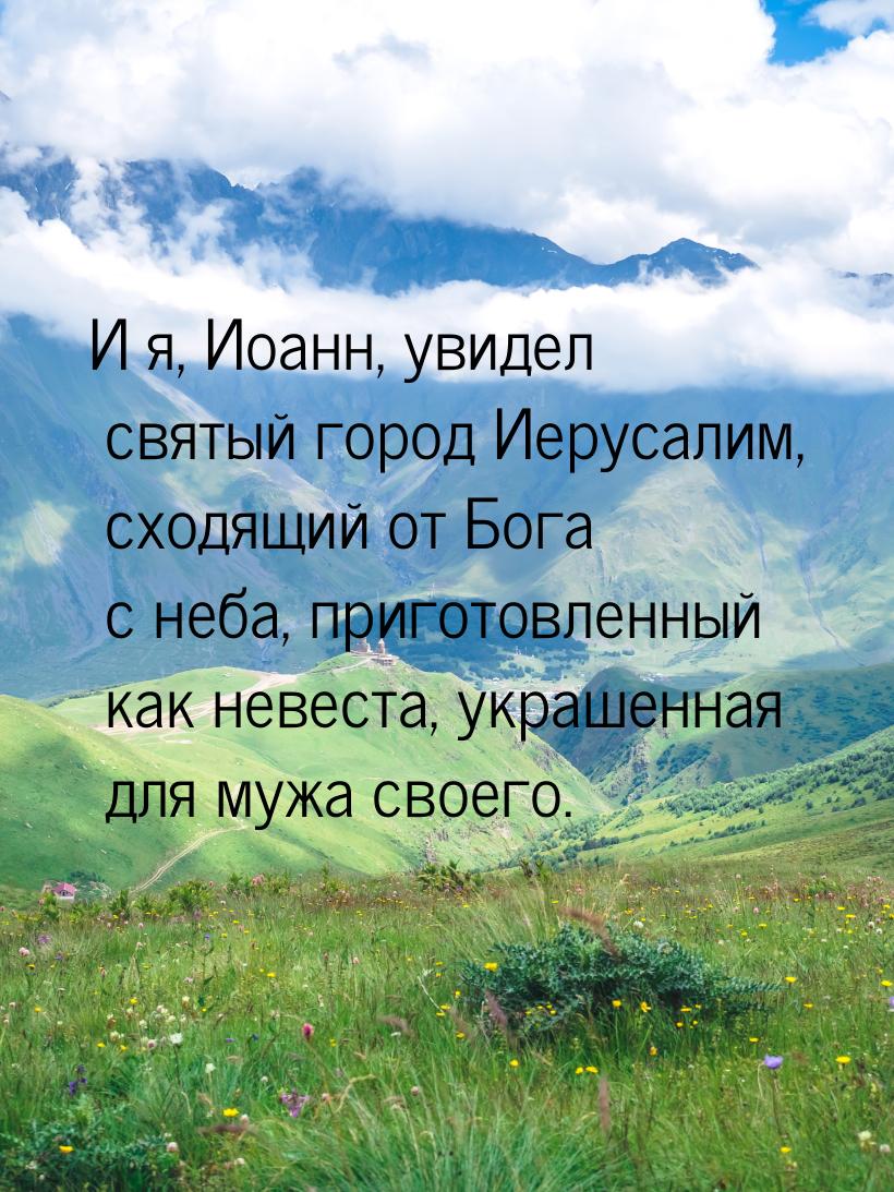 И я, Иоанн, увидел святый город Иерусалим, сходящий от Бога с неба, приготовленный как нев