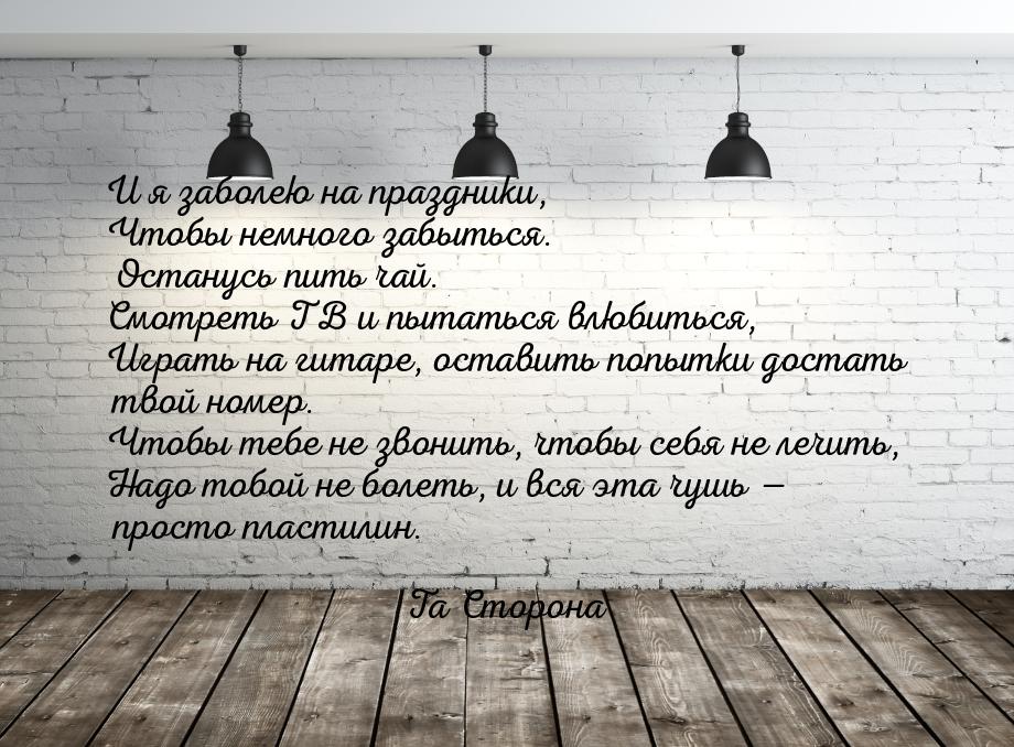 И я заболею на праздники, Чтобы немного забыться. Останусь пить чай. Смотреть ТВ и пытатьс