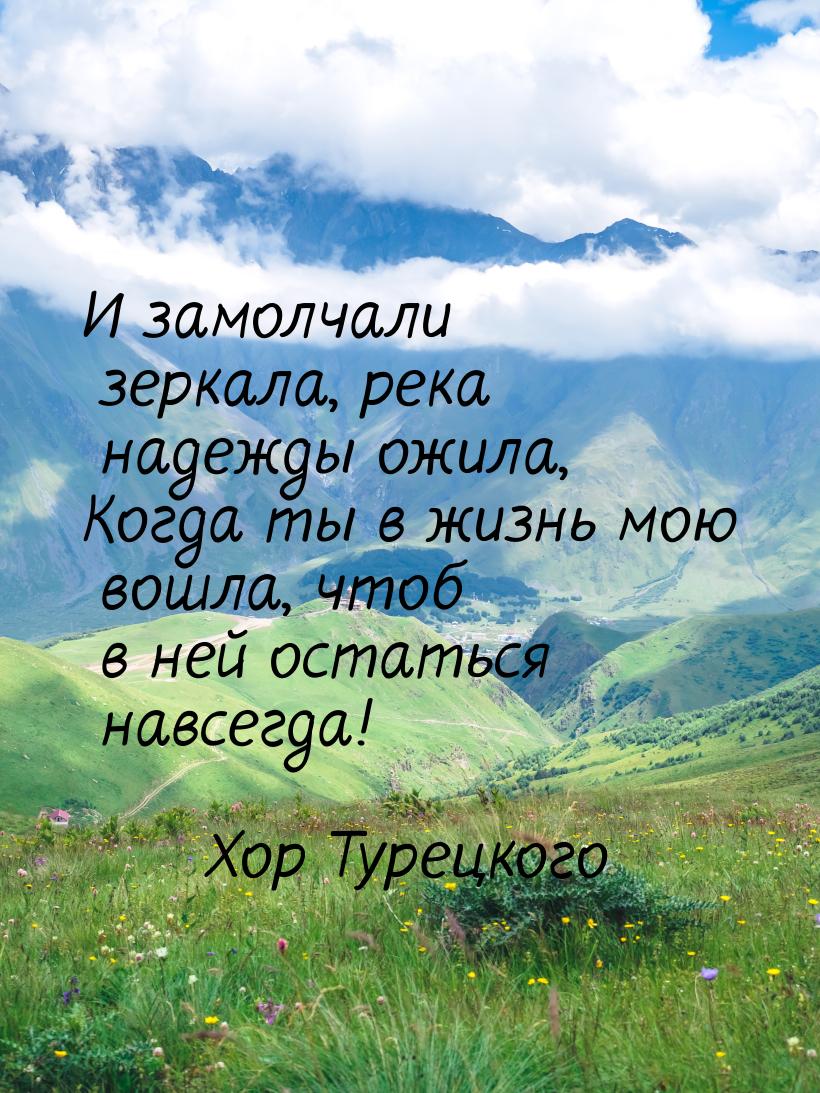 И замолчали зеркала, река надежды ожила, Когда ты в жизнь мою вошла, чтоб в ней остаться н