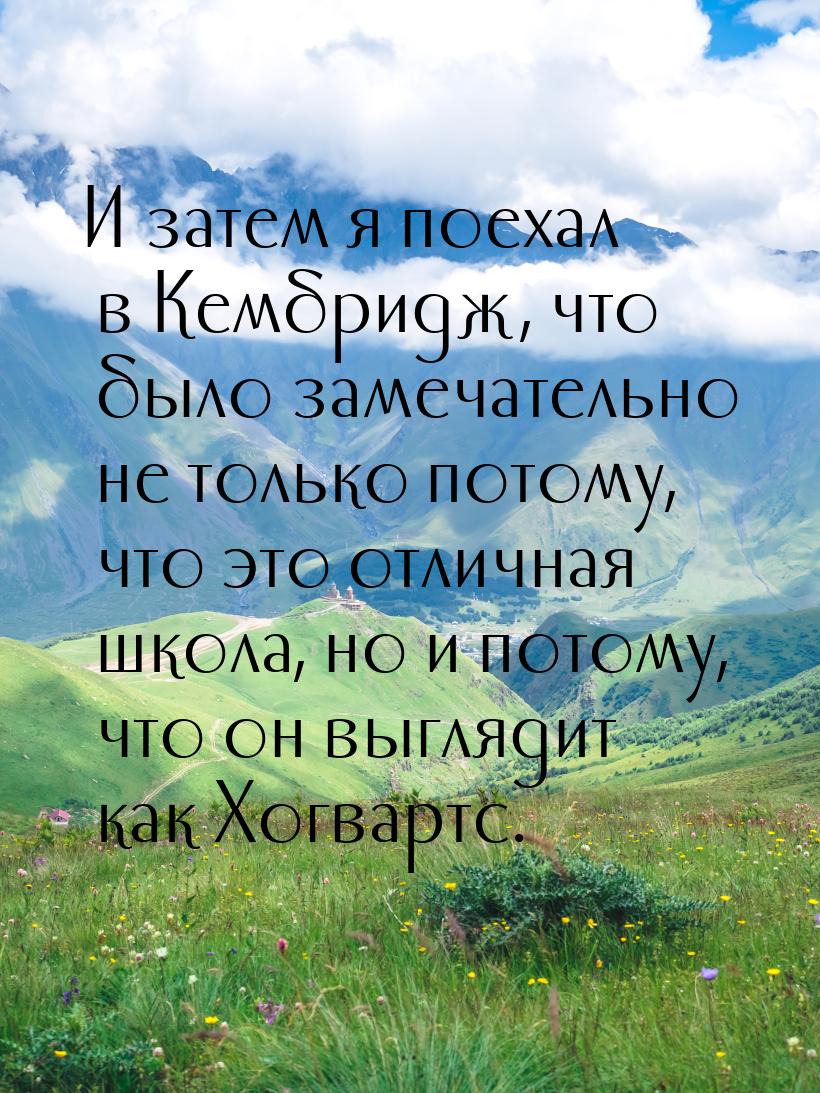 И затем я поехал в Кембридж, что было замечательно не только потому, что это отличная школ