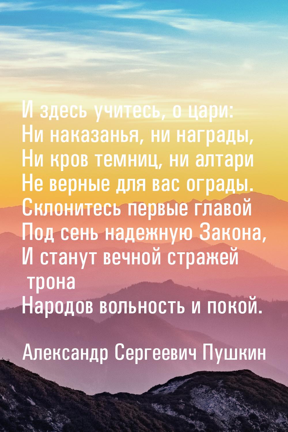 И здесь учитесь, о цари: Ни наказанья, ни награды, Ни кров темниц, ни алтари Не верные для