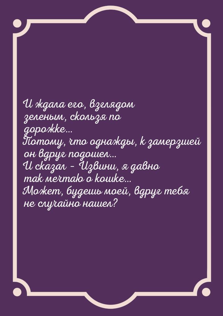 И ждала его, взглядом зеленым, скользя по дорожке… Потому, что однажды, к замерзшей он вдр