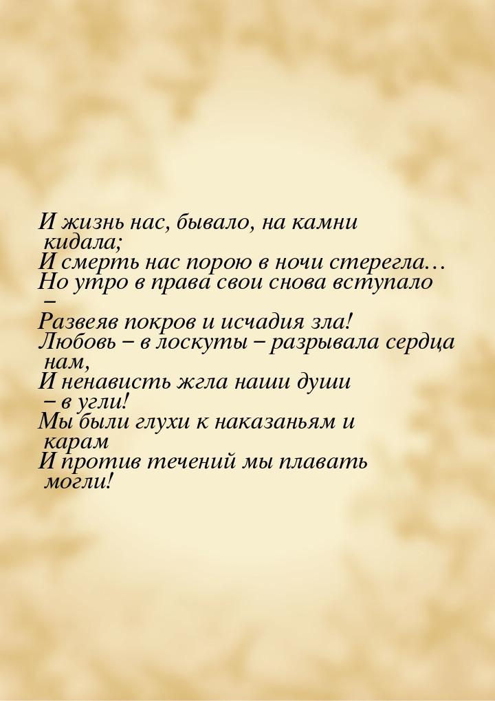 И жизнь нас, бывало, на камни кидала; И смерть нас порою в ночи стерегла… Но утро в права 