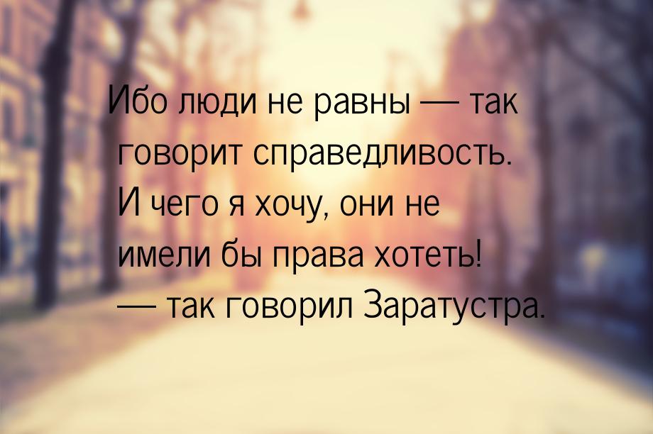 Ибо люди не равны  так говорит справедливость. И чего я хочу, они не имели бы права