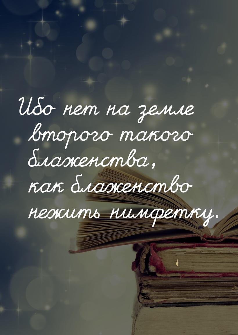 Ибо нет на земле второго такого блаженства, как блаженство нежить нимфетку.