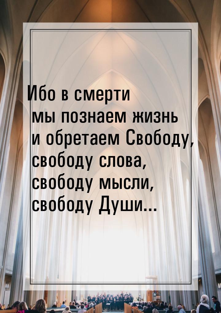 Ибо в смерти мы познаем жизнь и обретаем Свободу, свободу слова, свободу мысли, свободу Ду