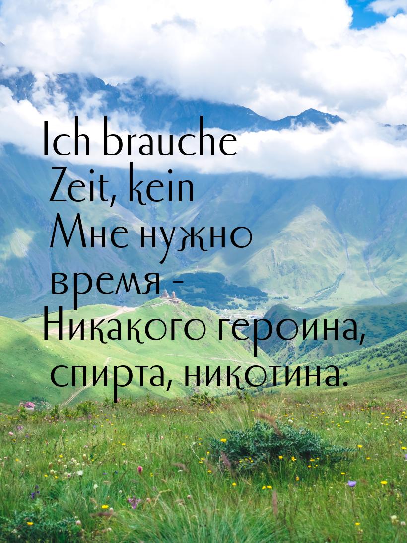 Ich brauche Zeit, kein Мне нужно время - Никакого героина, спирта, никотина.