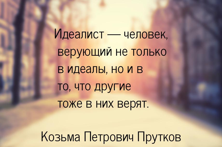 Идеалист — человек, верующий не только в идеалы, но и в то, что другие тоже в них верят.