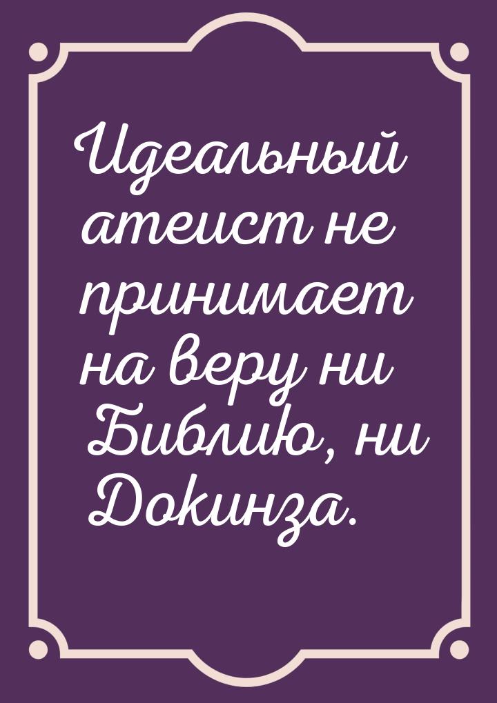 Идеальный атеист не принимает на веру ни Библию, ни Докинза.