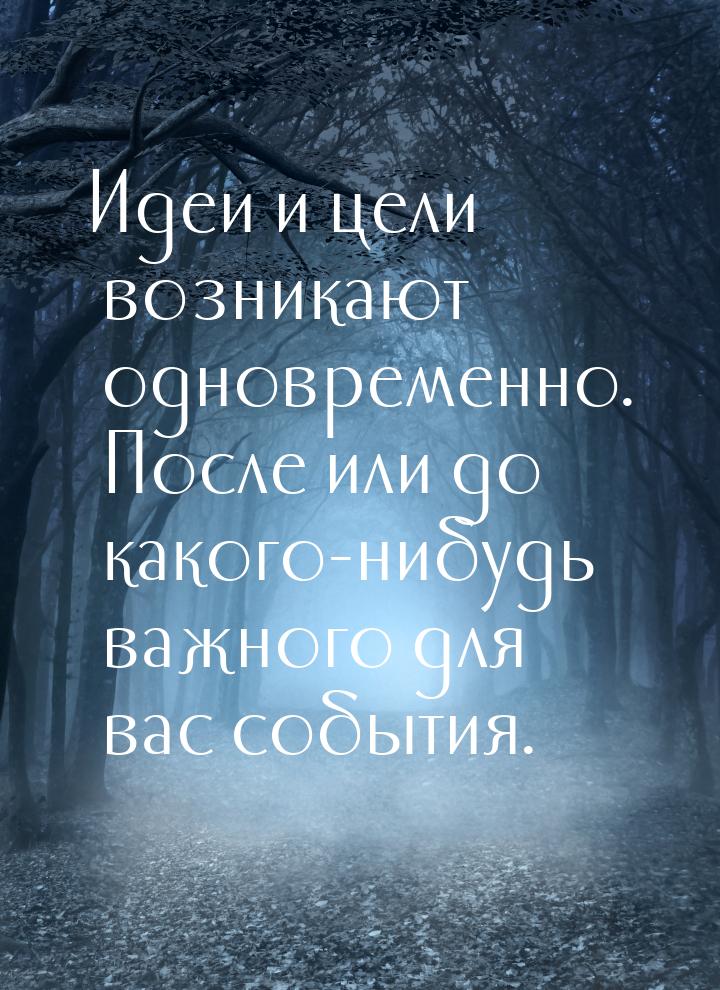 Идеи и цели возникают одновременно. После или до какого-нибудь важного для вас события.