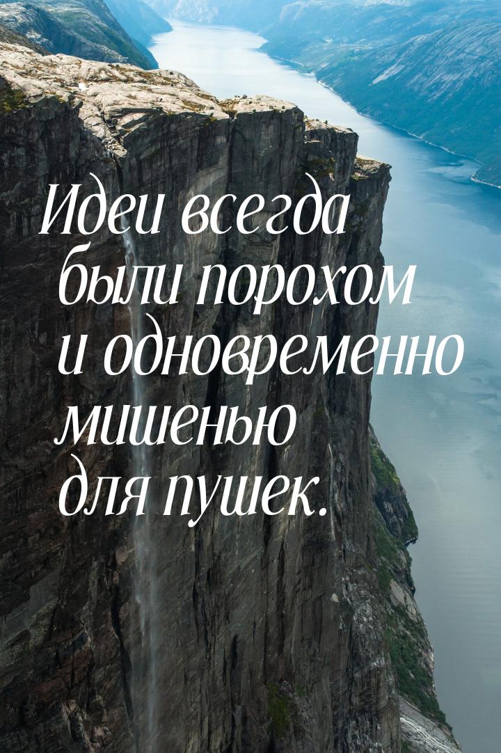 Идеи всегда были порохом и одновременно мишенью для пушек.