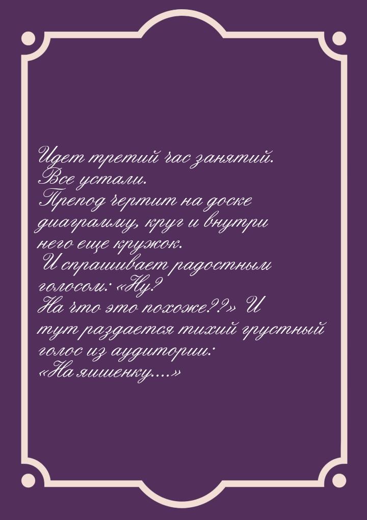 Идет третий час занятий. Все устали. Препод чертит на доске диаграмму, круг и внутри него 