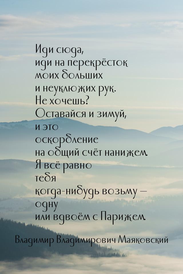 Иди сюда, иди на перекрёсток моих больших и неуклюжих рук. Не хочешь? Оставайся и зимуй, и