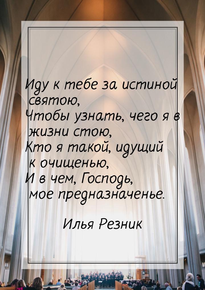 Иду к тебе за истиной святою, Чтобы узнать, чего я в жизни стою, Кто я такой, идущий к очи