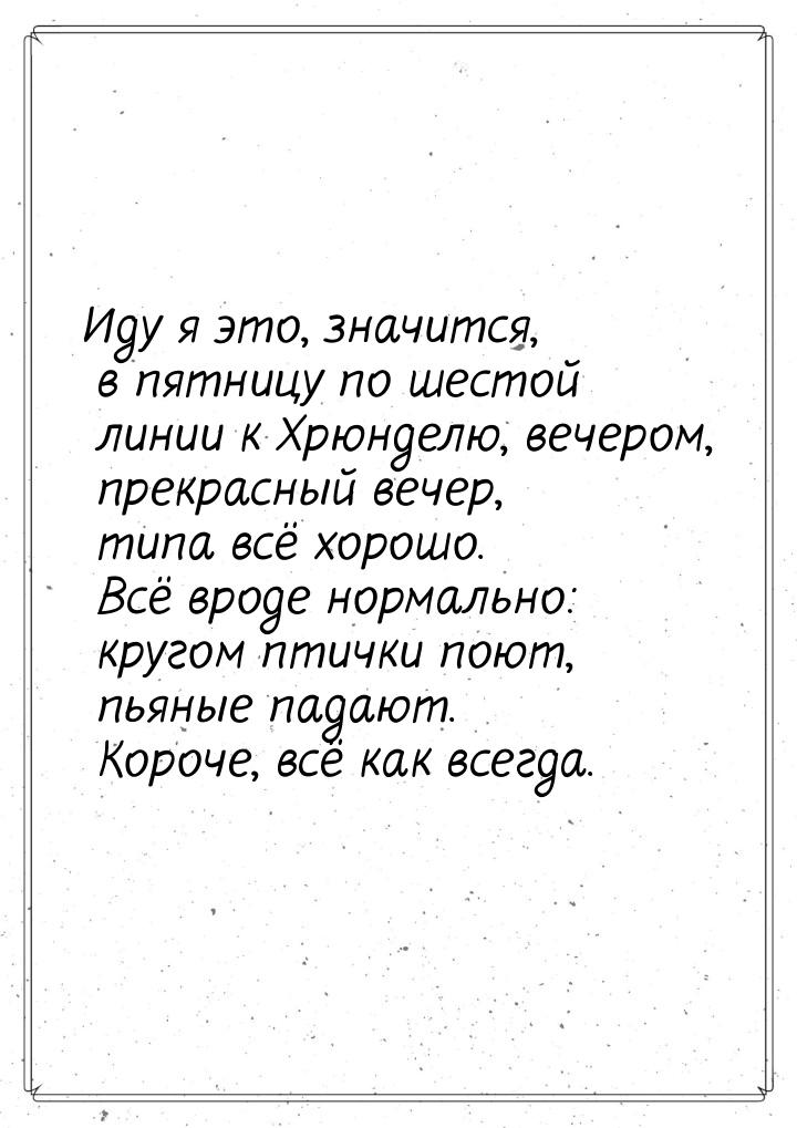 Иду я это, значится, в пятницу по шестой линии к Хрюнделю, вечером, прекрасный вечер, типа