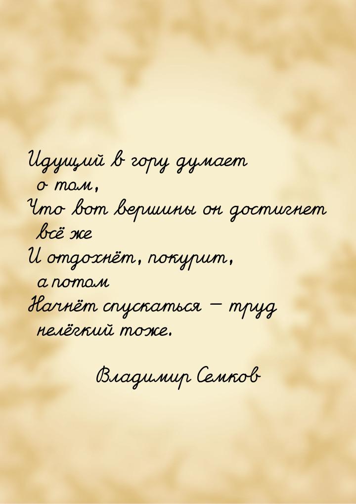 Идущий в гору думает о том, Что вот вершины он достигнет всё же И отдохнёт, покурит, а пот