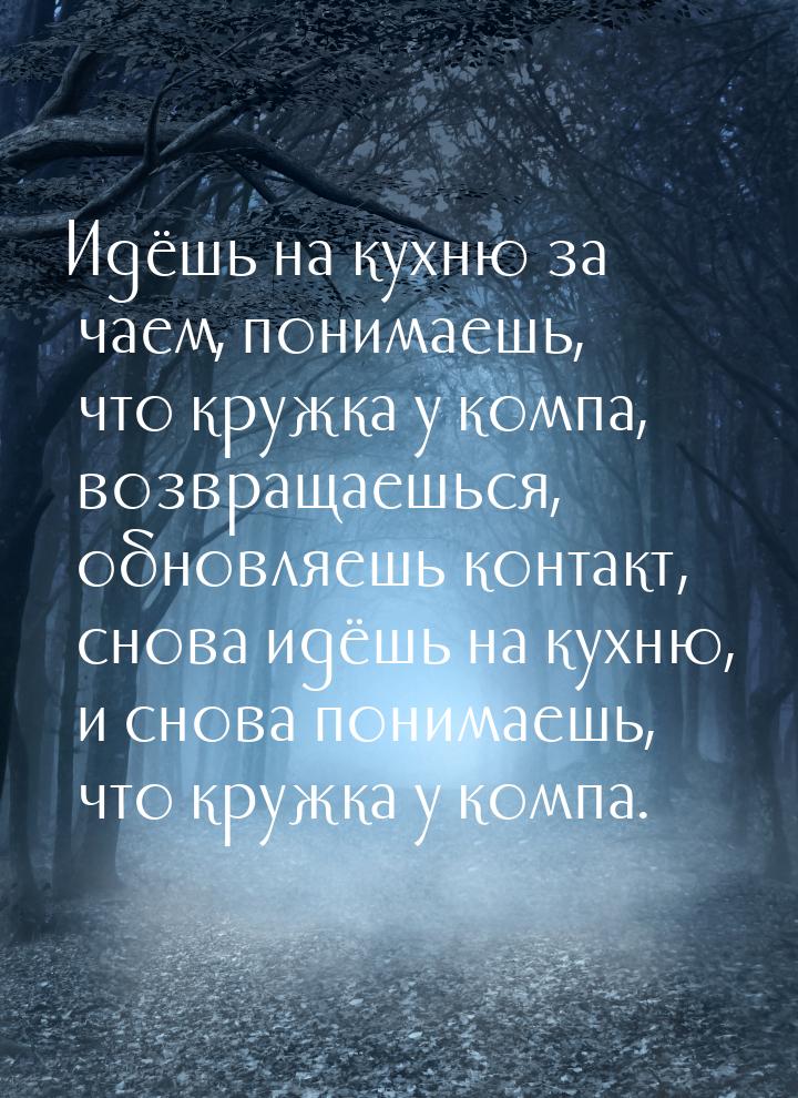 Идёшь на кухню за чаем, понимаешь, что кружка у компа, возвращаешься, обновляешь контакт, 