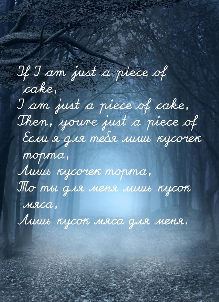 If I am just a piece of cake, I am just a piece of cake, Then, youre just a piece of Если 