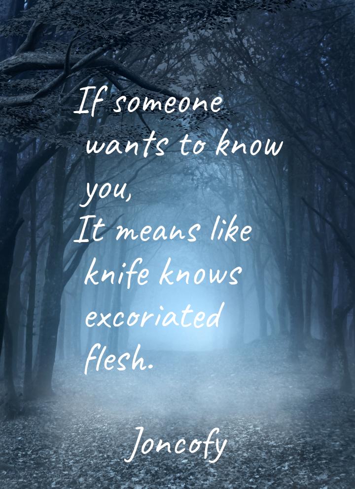 If someone wants to know you, It means like knife knows excoriated flesh.