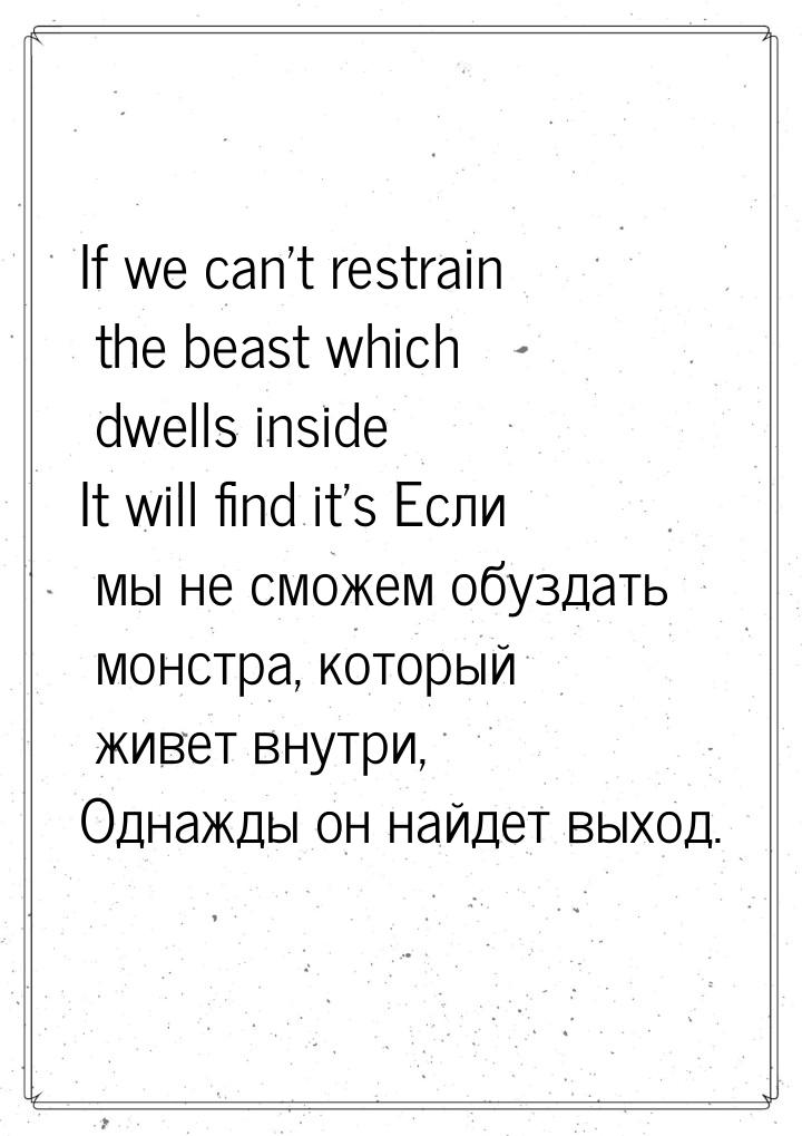 If we can’t restrain the beast which dwells inside It will find it’s Если мы не сможем обу