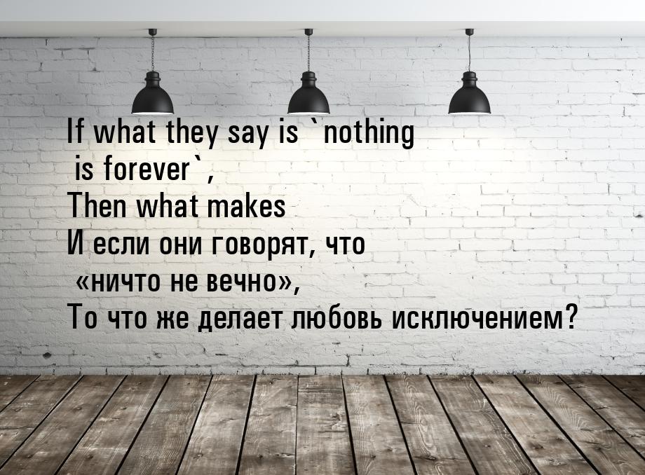 If what they say is `nothing is forever`, Then what makes И если они говорят, что н
