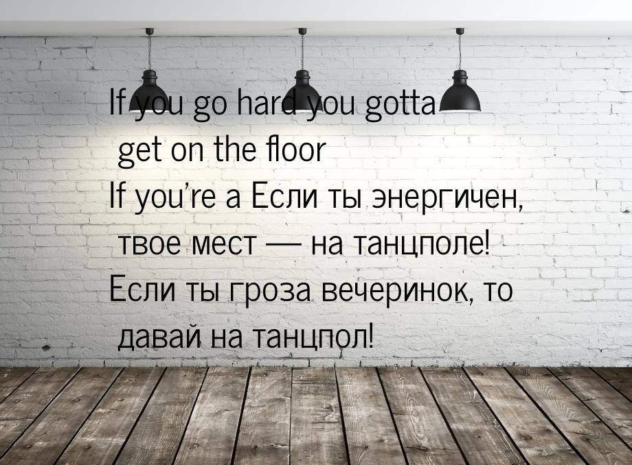 If you go hard you gotta get on the floor If you’re a Если ты энергичен, твое мест — на та