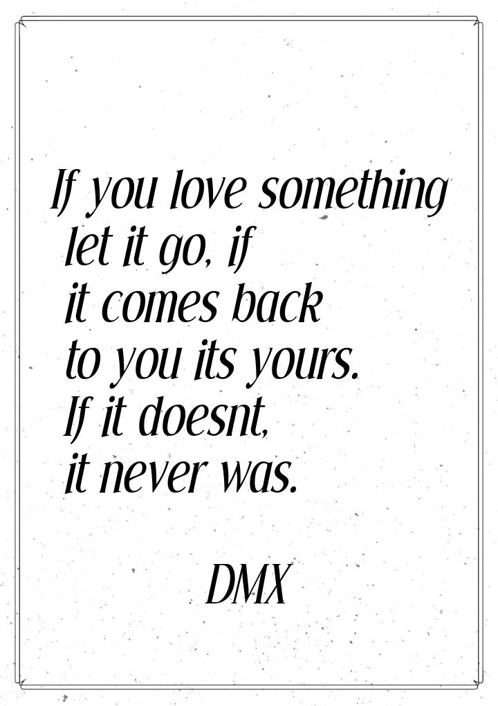 If you love something let it go, if it comes back to you its yours. If it doesnt, it never
