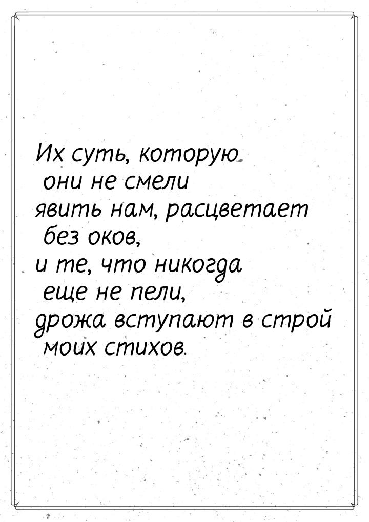 Их суть, которую они не смели явить нам, расцветает без оков, и те, что никогда еще не пел