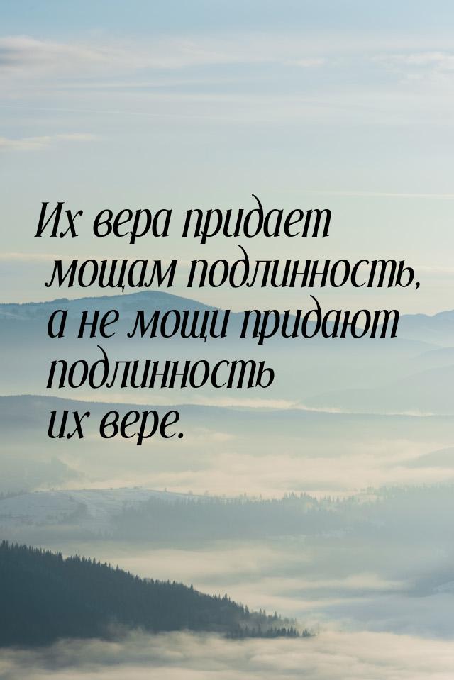 Их вера придает мощам подлинность, а не мощи придают подлинность их вере.