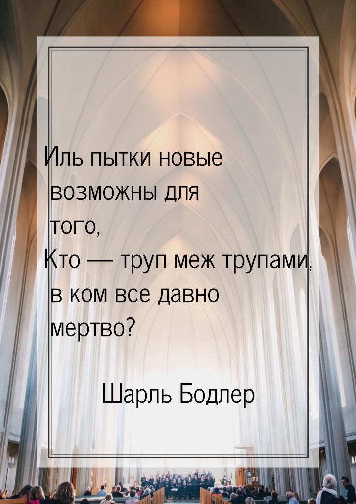 Иль пытки новые возможны для того, Кто  труп меж трупами, в ком все давно мертво?