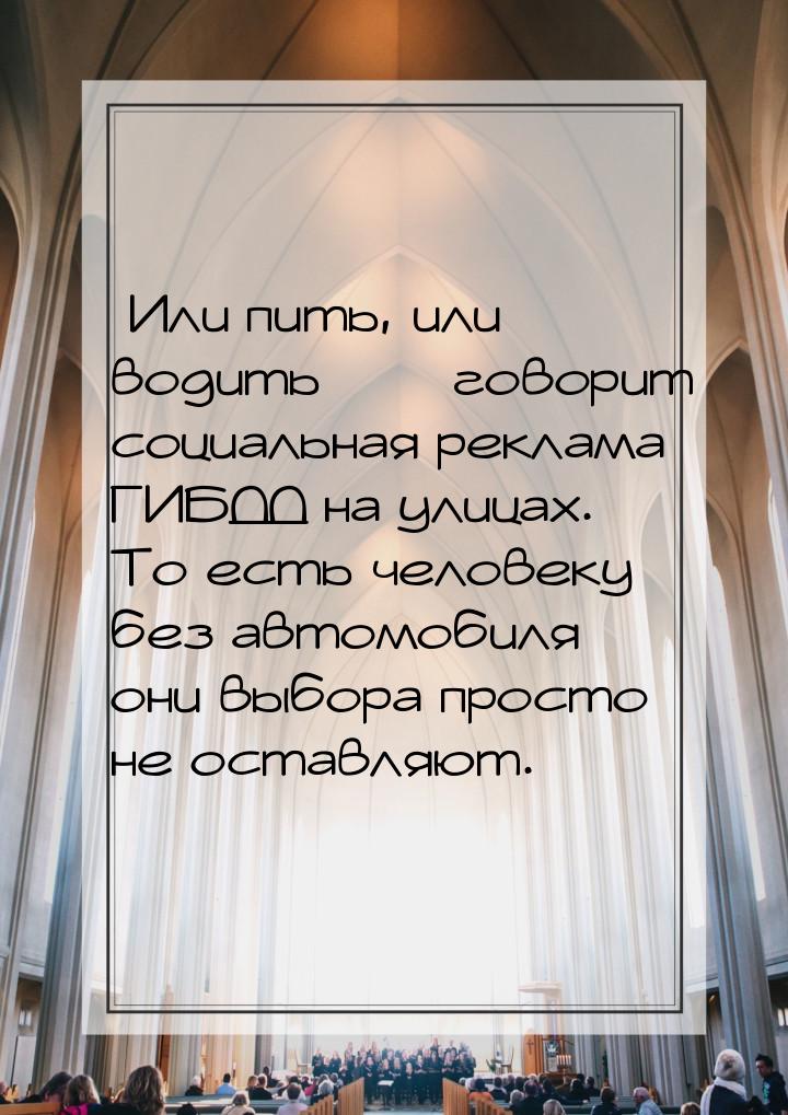 «Или пить, или водить» — говорит социальная реклама ГИБДД на улицах. То есть человеку без 