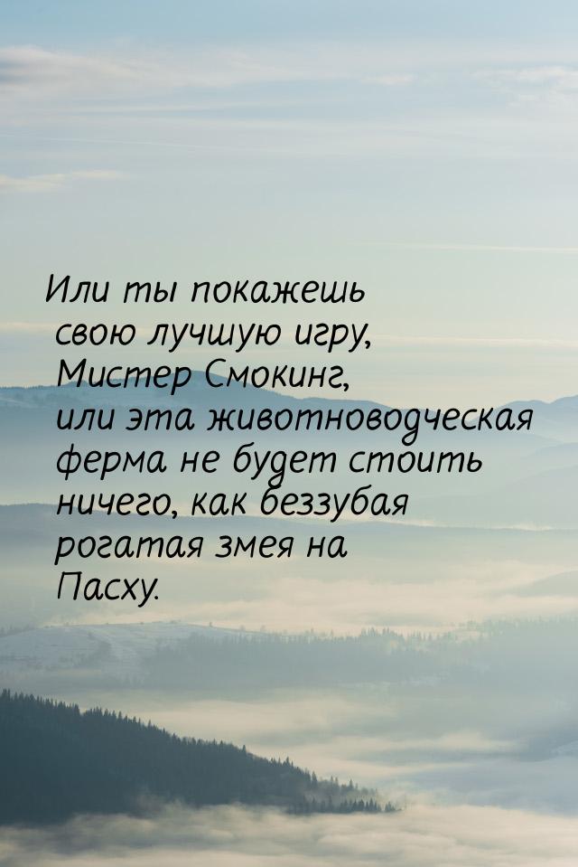 Или ты покажешь свою лучшую игру, Мистер Смокинг, или эта животноводческая ферма не будет 