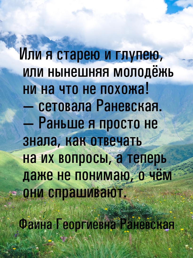 Или я старею и глупею, или нынешняя молодёжь ни на что не похожа! — сетовала Раневская. — 