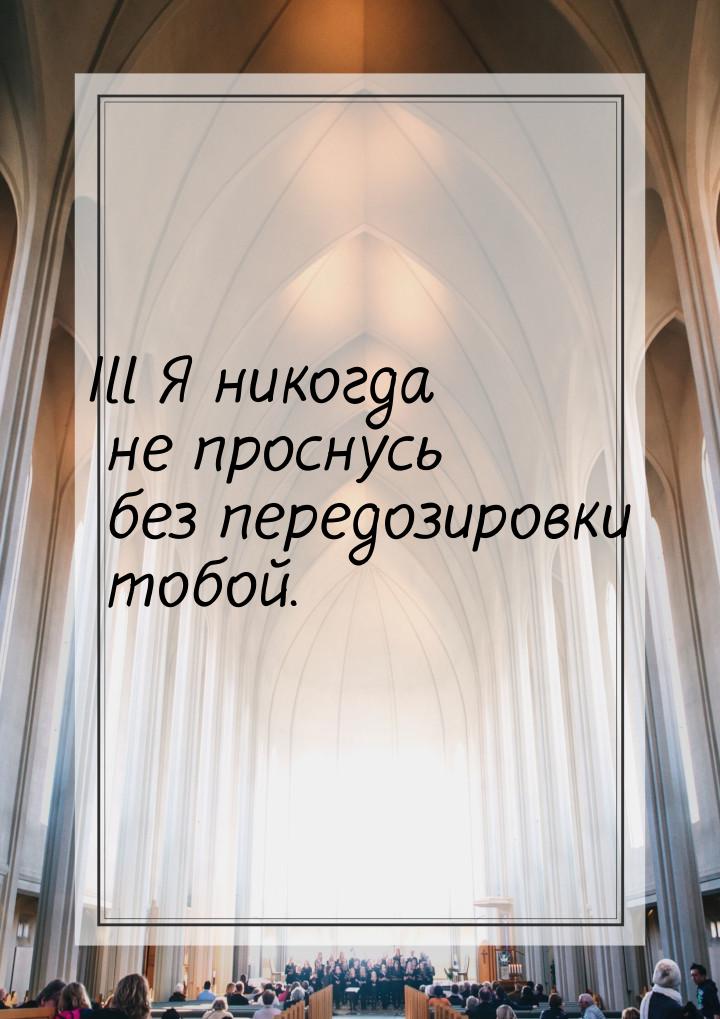 Ill Я никогда не проснусь без передозировки тобой.