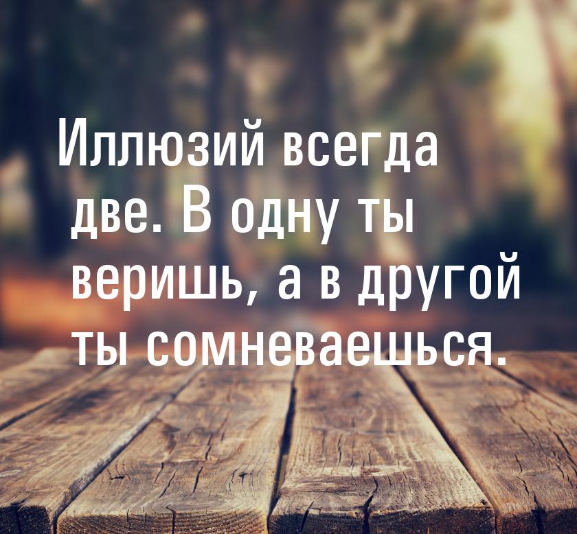 Иллюзий всегда две. В одну ты веришь, а в другой ты сомневаешься.