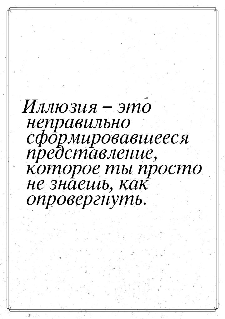 Иллюзия – это неправильно сформировавшееся представление,  которое ты просто не знаешь, ка