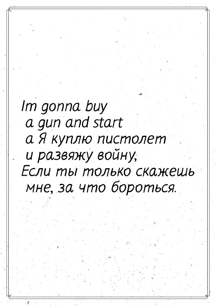 Im gonna buy a gun and start a Я куплю пистолет и развяжу войну, Если ты только скажешь мн