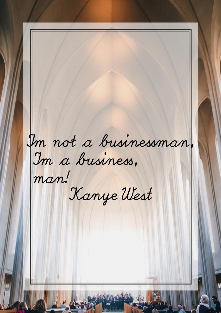 Im not a businessman, Im a business, man!