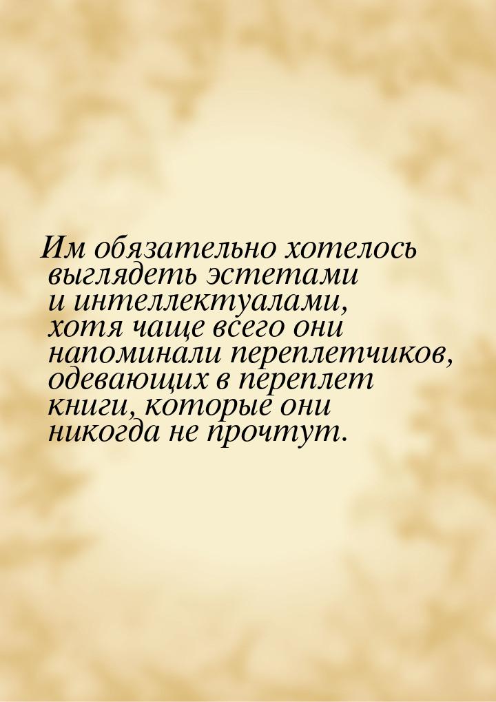 Им обязательно хотелось выглядеть эстетами и интеллектуалами, хотя чаще всего они напомина