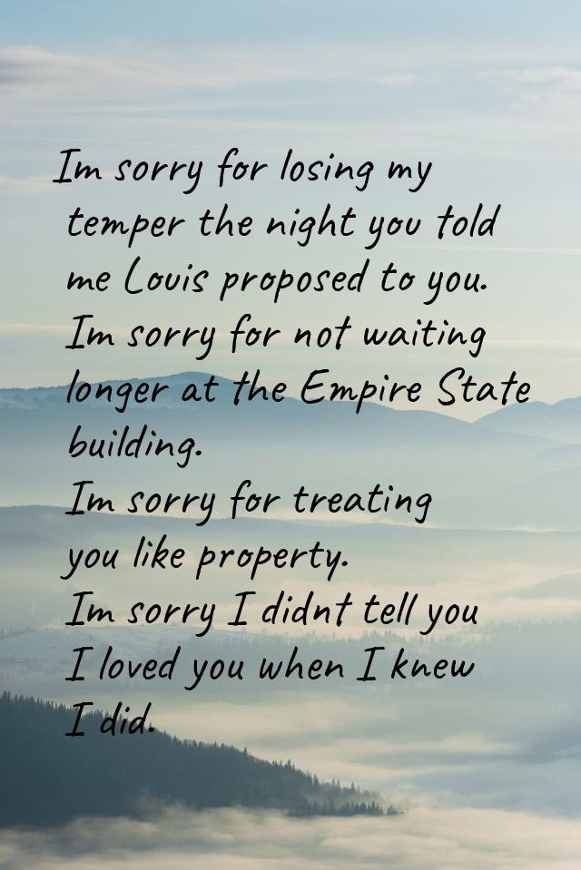 Im sorry for losing my temper the night you told me Louis proposed to you. Im sorry for no