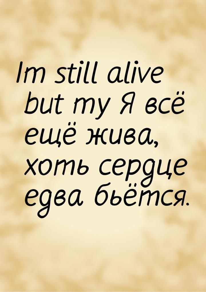 Im still alive but my Я всё ещё жива, хоть сердце едва бьётся.