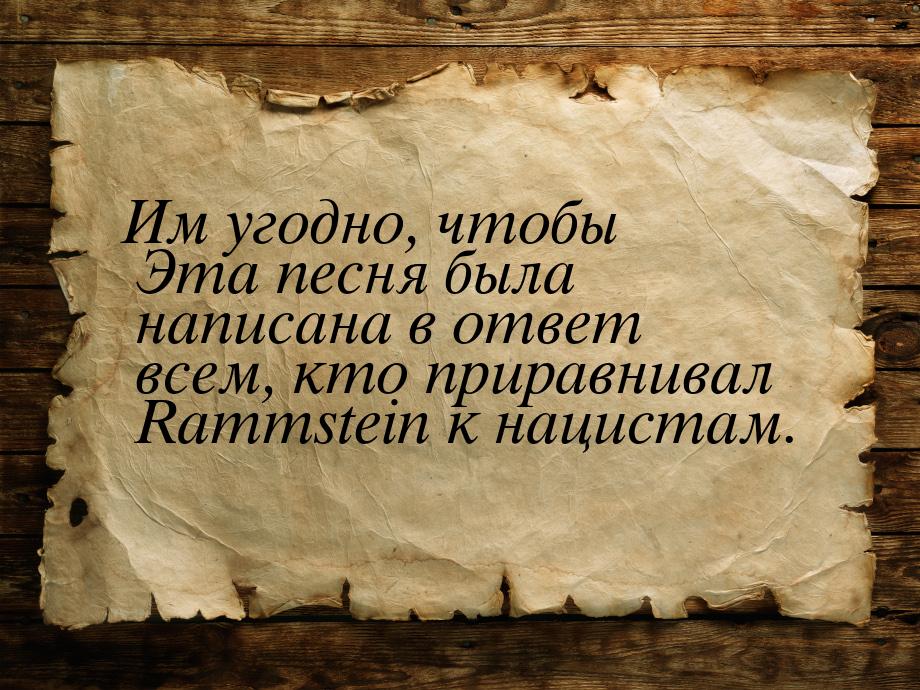 Им угодно, чтобы Эта песня была написана в ответ всем, кто приравнивал Rammstein к нациста