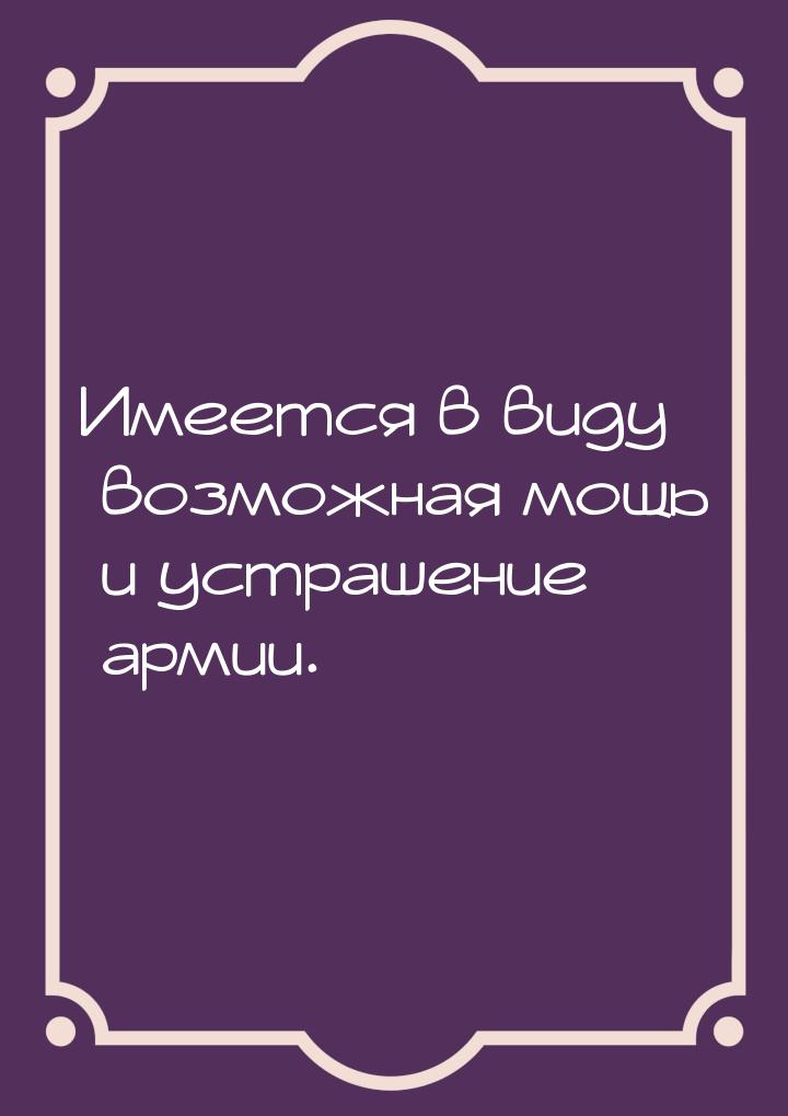 Имеется в виду возможная мощь и устрашение армии.