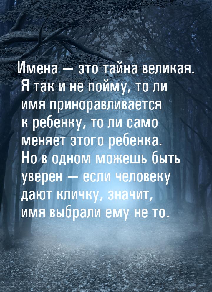 Имена — это тайна великая. Я так и не пойму, то ли имя приноравливается к ребенку, то ли с