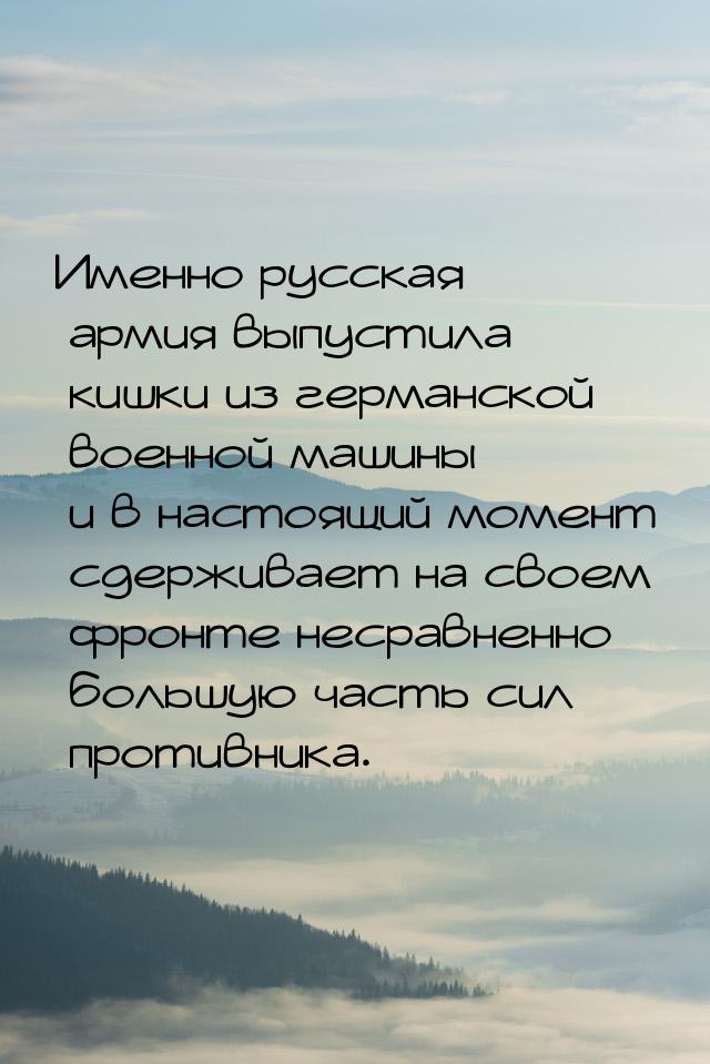 Именно русская армия выпустила кишки из германской военной машины и в настоящий момент сде