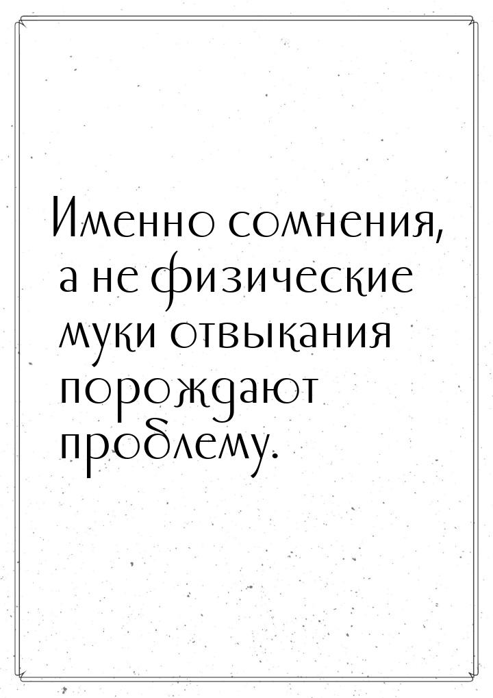 Именно сомнения, а не физические муки отвыкания порождают проблему.