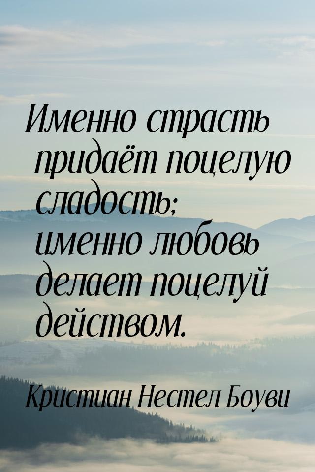 Именно страсть придаёт поцелую сладость; именно любовь делает поцелуй действом.