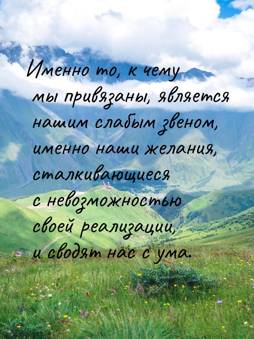 Именно то, к чему мы привязаны, является нашим слабым звеном, именно наши желания, сталкив