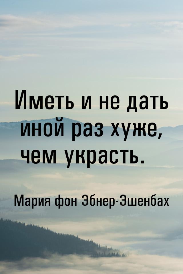 Иметь и не дать иной раз хуже, чем украсть.